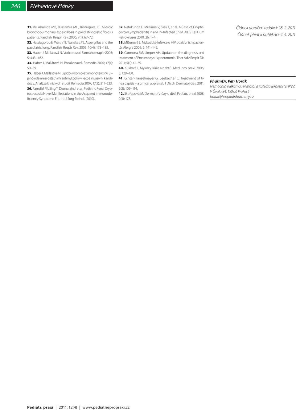 Haber J, Mallátová N. Posakonazol. Remedia 2007; 17(1): 50 59. 35. Haber J, Mallátová N. Lipidový komplex amphotericinu B jeho role mezi ostatními antimykotiky v léčbě invazivní kandidózy.