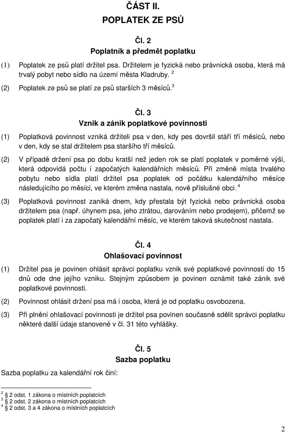 3 Vznik a zánik poplatkové povinnosti (1) Poplatková povinnost vzniká držiteli psa v den, kdy pes dovršil stáří tří měsíců, nebo v den, kdy se stal držitelem psa staršího tří měsíců.