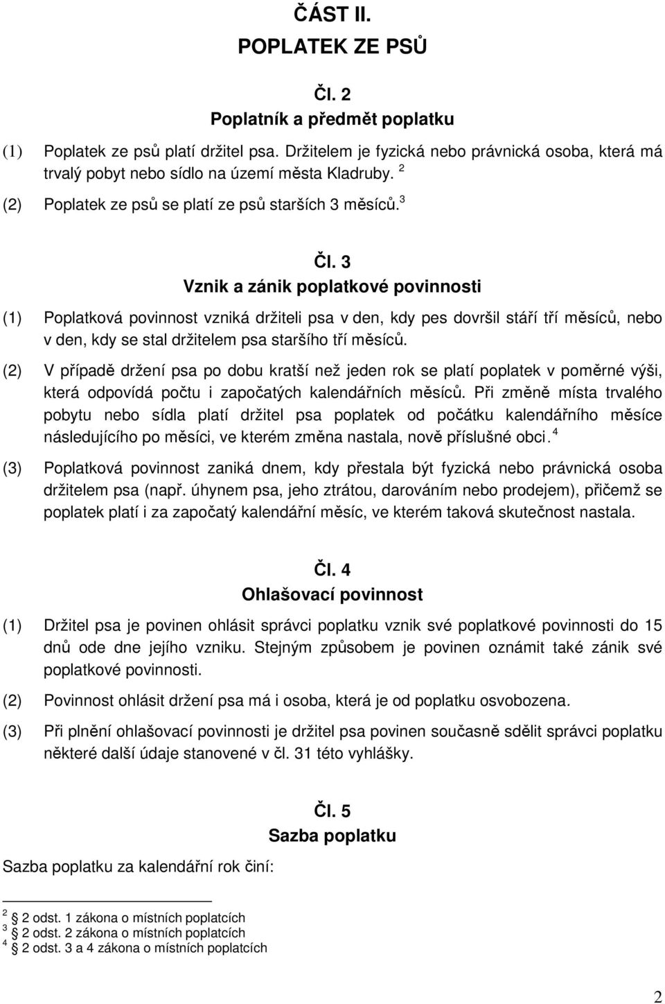 3 Vznik a zánik poplatkové povinnosti (1) Poplatková povinnost vzniká držiteli psa v den, kdy pes dovršil stáří tří měsíců, nebo v den, kdy se stal držitelem psa staršího tří měsíců.