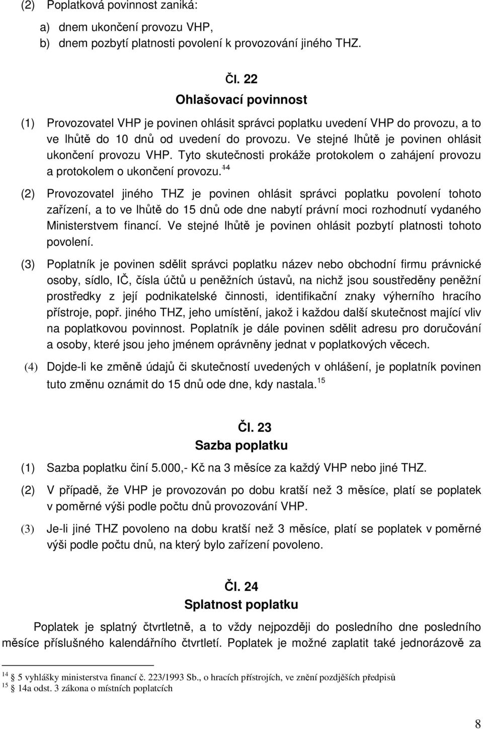 Ve stejné lhůtě je povinen ohlásit ukončení provozu VHP. Tyto skutečnosti prokáže protokolem o zahájení provozu a protokolem o ukončení provozu.