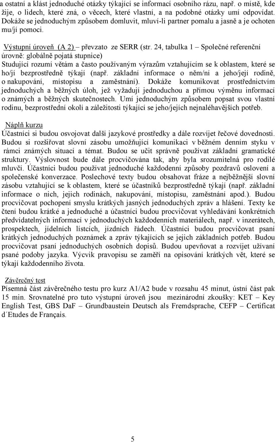 24, tabulka 1 Společné referenční Studující rozumí větám a často používaným výrazům vztahujícím se k oblastem, které se ho/jí bezprostředně týkají (např.