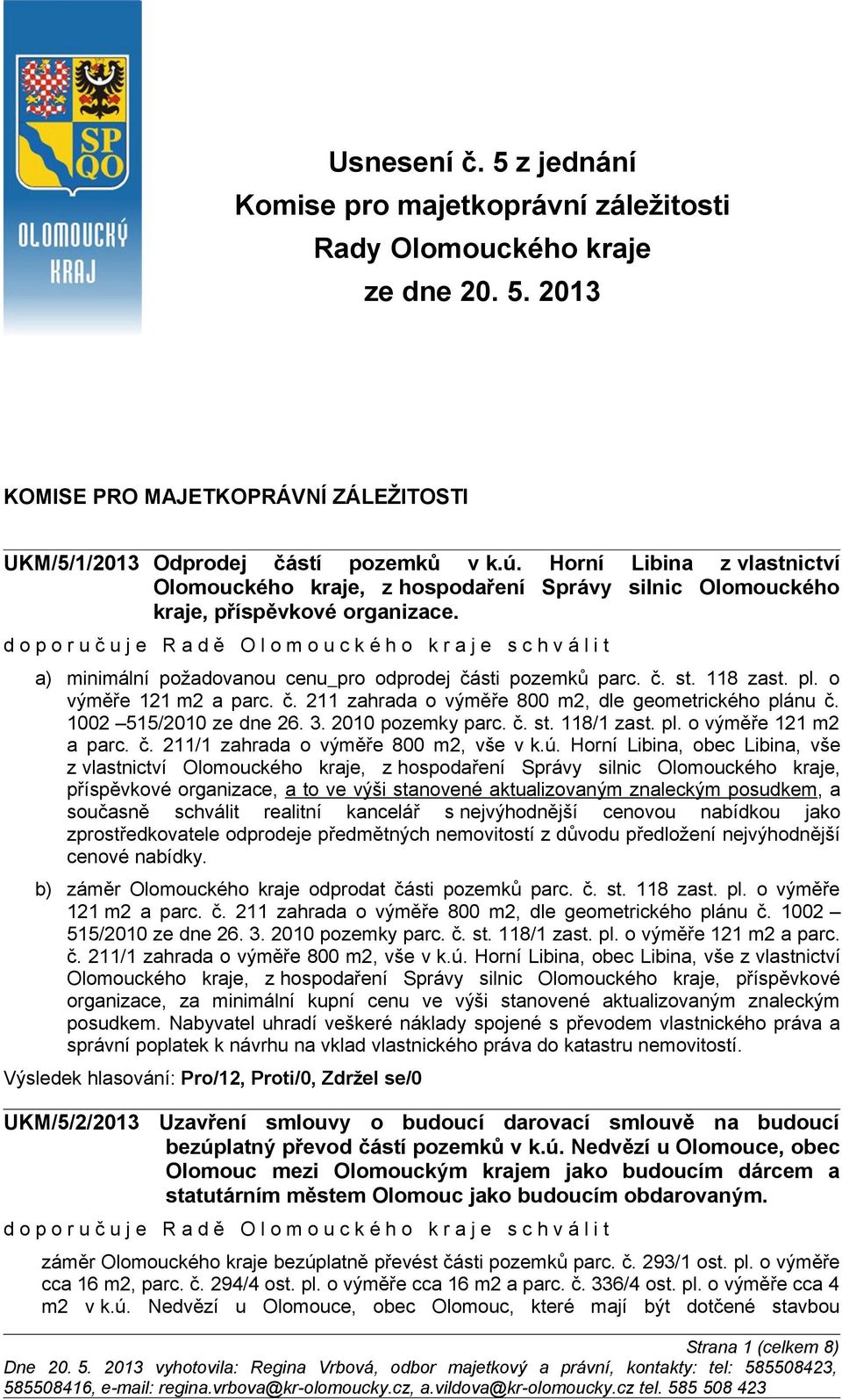 o výměře 121 m2 a parc. č. 211 zahrada o výměře 800 m2, dle geometrického plánu č. 1002 515/2010 ze dne 26. 3. 2010 pozemky parc. č. st. 118/1 zast. pl. o výměře 121 m2 a parc. č. 211/1 zahrada o výměře 800 m2, vše v k.