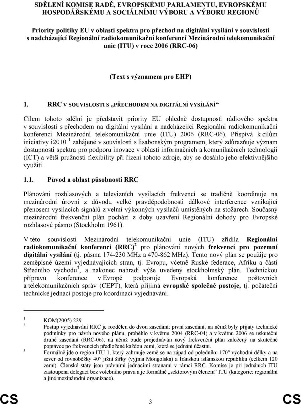 RRC V SOUVISLOSTI S PŘECHODEM NA DIGITÁLNÍ VYSÍLÁNÍ Cílem tohoto sdělní je představit priority EU ohledně dostupnosti rádiového spektra v souvislosti s přechodem na digitální vysílání a nadcházející