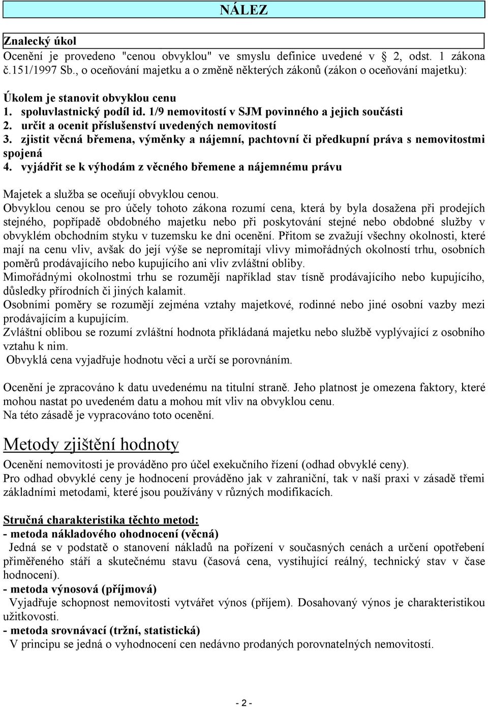 určit a ocenit příslušenství uvedených nemovitostí 3. zjistit věcná břemena, výměnky a nájemní, pachtovní či předkupní práva s nemovitostmi spojená 4.