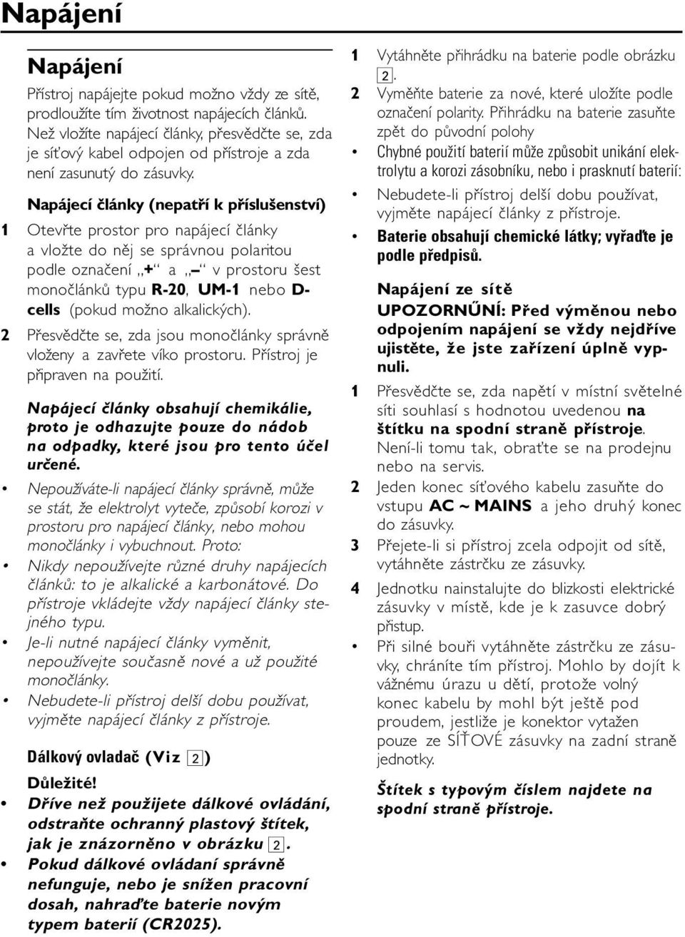 Napájecí články (nepatří k příslušenství) 1 Otevřte prostor pro napájecí články a vložte do něj se správnou polaritou podle označení + a v prostoru šest monočlánků typu R-20, UM-1 nebo D- cells