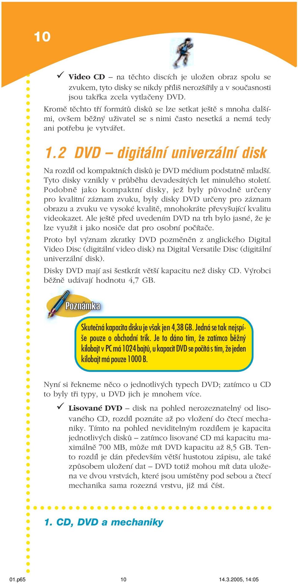 2 DVD ñ digit lnì univerz lnì disk Na rozdíl od kompaktních disků je DVD médium podstatně mladší. Tyto disky vznikly v průběhu devadesátých let minulého století.