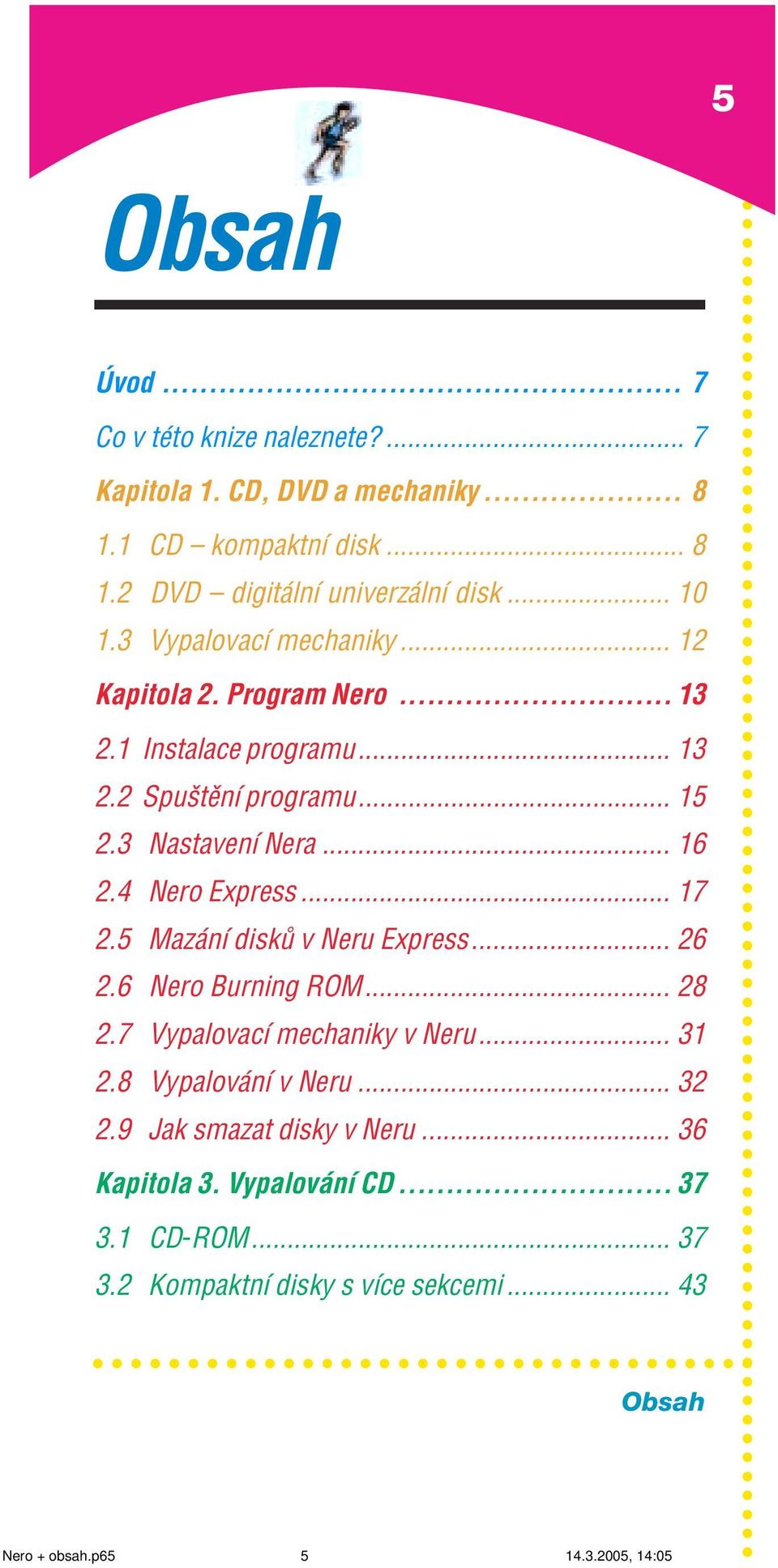 4 Nero Express... 17 2.5 Maz nì disk v Neru Express... 26 2.6 Nero Burning ROM... 28 2.7 VypalovacÌ mechaniky v Neru... 31 2.8 Vypalov nì v Neru... 32 2.