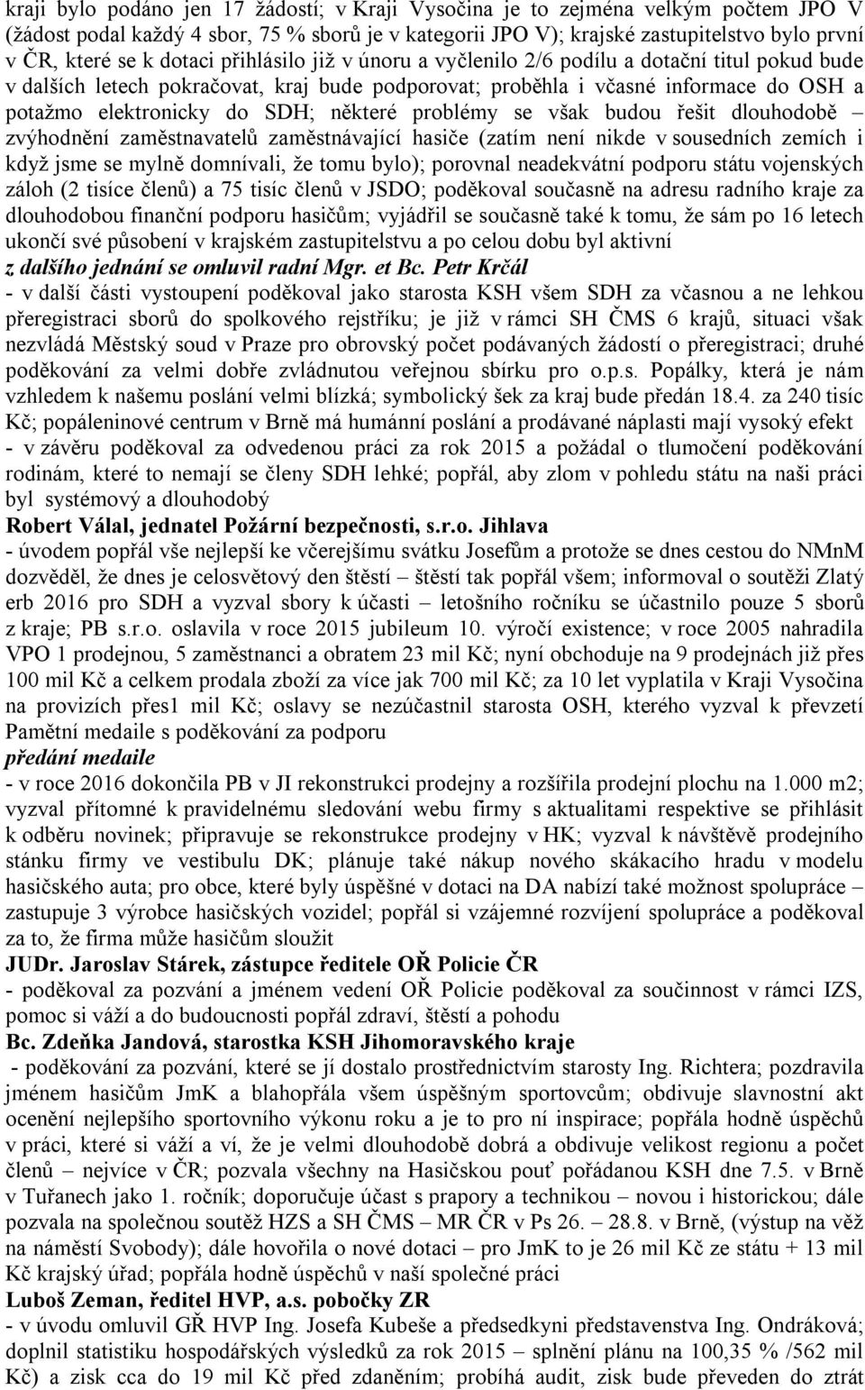 některé problémy se však budou řešit dlouhodobě zvýhodnění zaměstnavatelů zaměstnávající hasiče (zatím není nikde v sousedních zemích i když jsme se mylně domnívali, že tomu bylo); porovnal