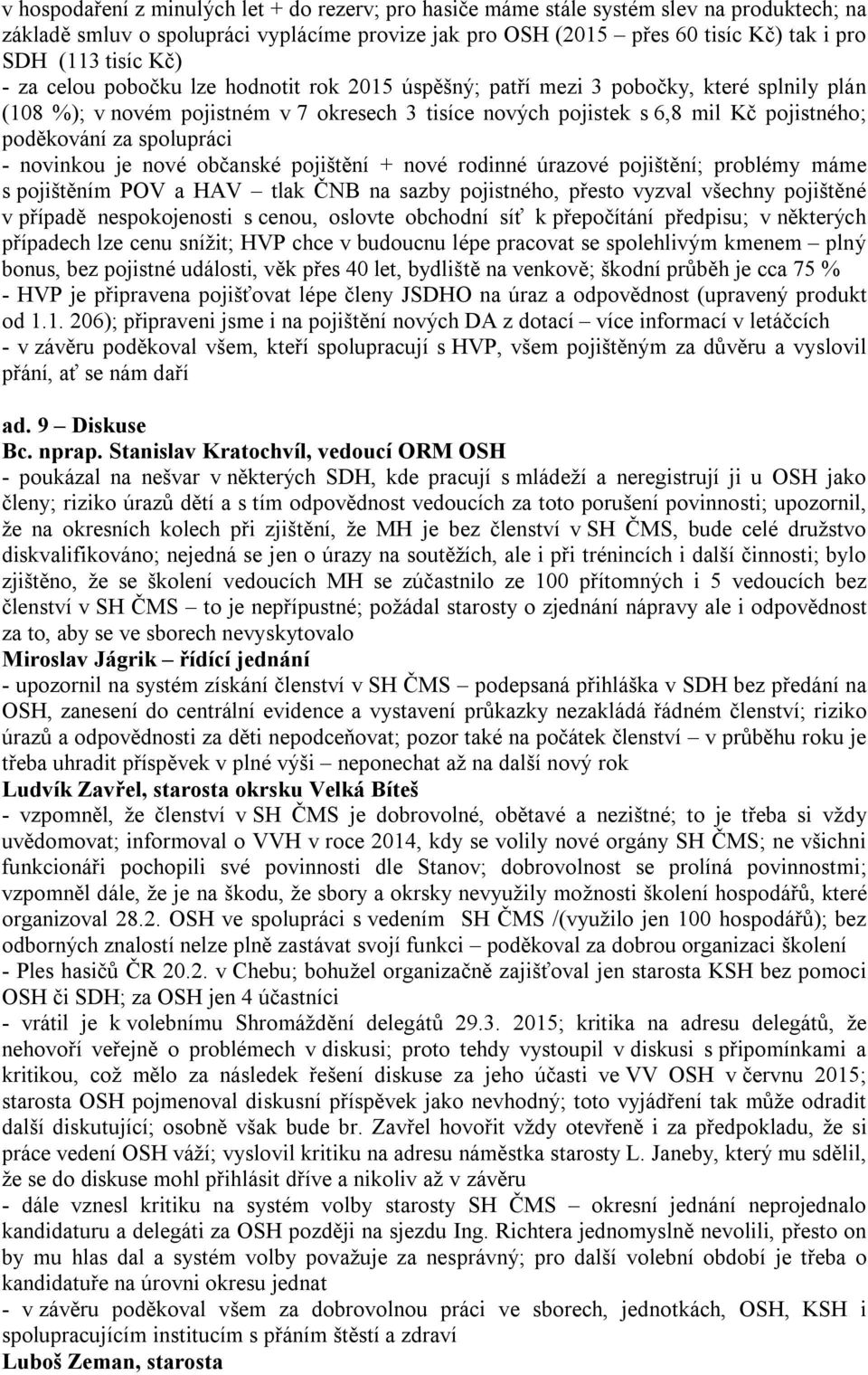 spolupráci - novinkou je nové občanské pojištění + nové rodinné úrazové pojištění; problémy máme s pojištěním POV a HAV tlak ČNB na sazby pojistného, přesto vyzval všechny pojištěné v případě