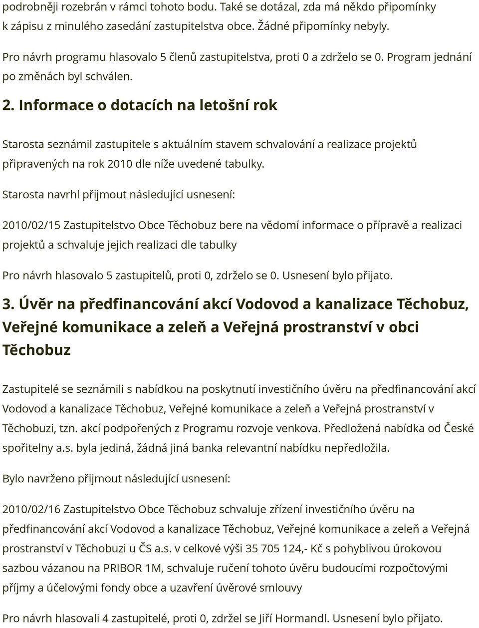 Informace o dotacích na letošní rok Starosta seznámil zastupitele s aktuálním stavem schvalování a realizace projektů připravených na rok 2010 dle níže uvedené tabulky.