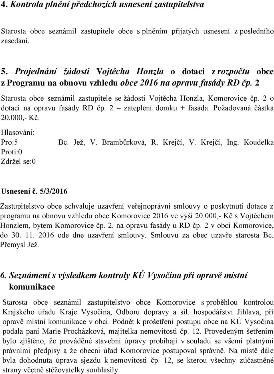 2 Starosta obce seznámil zastupitele se žádostí Vojtěcha Honzla, Komorovice čp. 2 o dotaci na opravu fasády RD čp. 2 zateplení domku + fasáda. Požadovaná částka 20.000,- Kč. Pro:5 Bc. Jež, V.