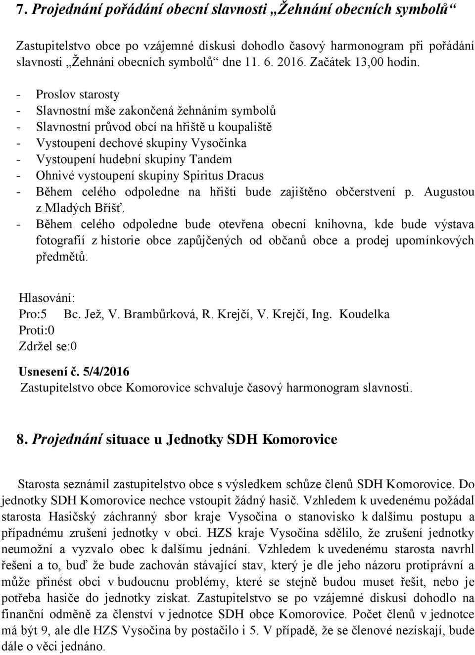 - Proslov starosty - Slavnostní mše zakončená žehnáním symbolů - Slavnostní průvod obcí na hřiště u koupaliště - Vystoupení dechové skupiny Vysočinka - Vystoupení hudební skupiny Tandem - Ohnivé