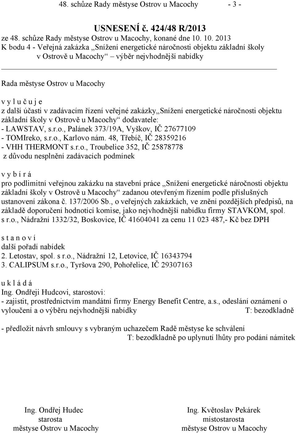 zakázky Snížení energetické náročnosti objektu základní školy v Ostrově u Macochy dodavatele: - LAWSTAV, s.r.o., Palánek 373/19A, Vyškov, IČ 27677109 - TOMIreko, s.r.o., Karlovo nám.