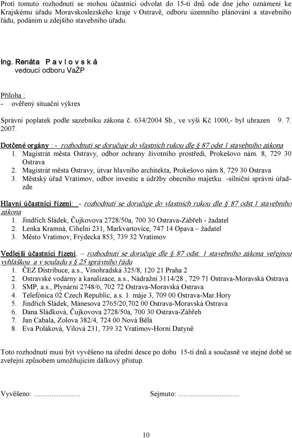 7. 2007. Dotčené orgány : rozhodnutí se doručuje do vlastních rukou dle 87 odst 1 stavebního zákona 1. Magistrát města Ostravy, odbor ochrany životního prostředí, Prokešovo nám. 8, 729 30 Ostrava 2.
