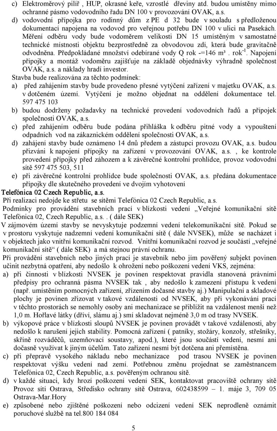 Předpokládané množství odebírané vody Q rok =146 m³. rok 1. Napojení přípojky a montáž vodoměru zajišťuje na základě objednávky výhradně společnost OVAK, a.s. a náklady hradí investor.