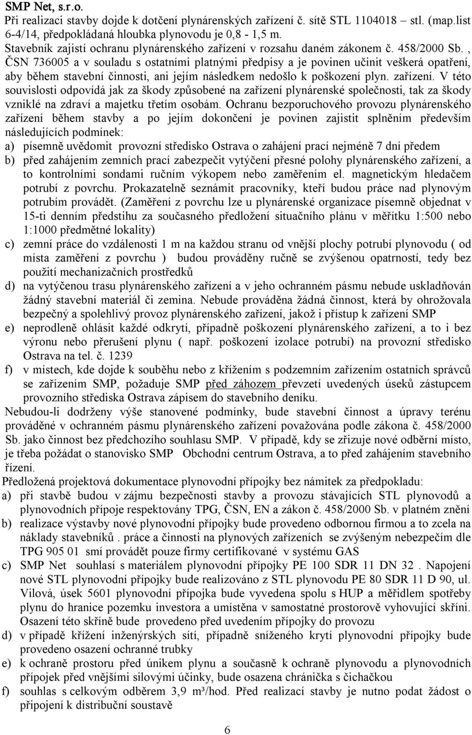 , ČSN 736005 a v souladu s ostatními platnými předpisy a je povinen učinit veškerá opatření, aby během stavební činnosti, ani jejím následkem nedošlo k poškození plyn. zařízení.