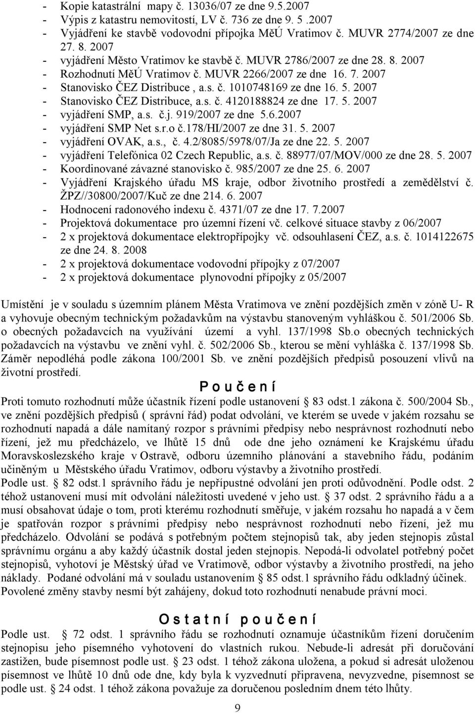 2007 Stanovisko ČEZ Distribuce, a.s. č. 4120188824 ze dne 17. 5. 2007 vyjádření SMP, a.s. č.j. 919/2007 ze dne 5.6.2007 vyjádření SMP Net s.r.o č.178/hi/2007 ze dne 31. 5. 2007 vyjádření OVAK, a.s., č.