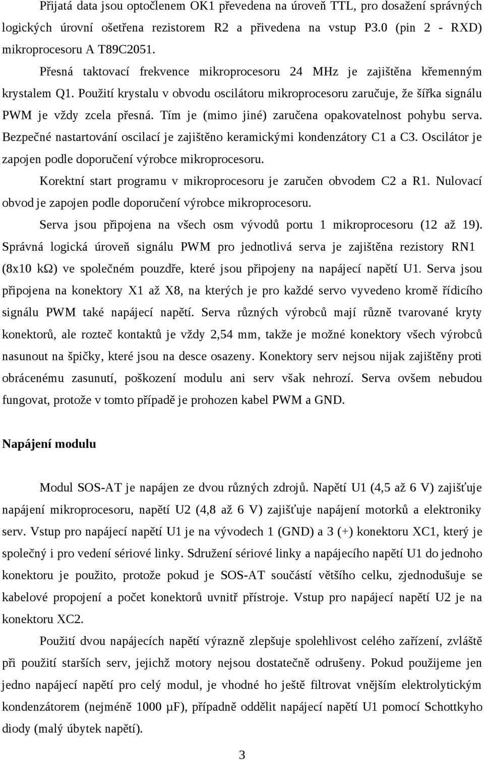 Tím je (mimo jiné) zaručena opakovatelnost pohybu serva. Bezpečné nastartování oscilací je zajištěno keramickými kondenzátory C1 a C3. Oscilátor je zapojen podle doporučení výrobce mikroprocesoru.