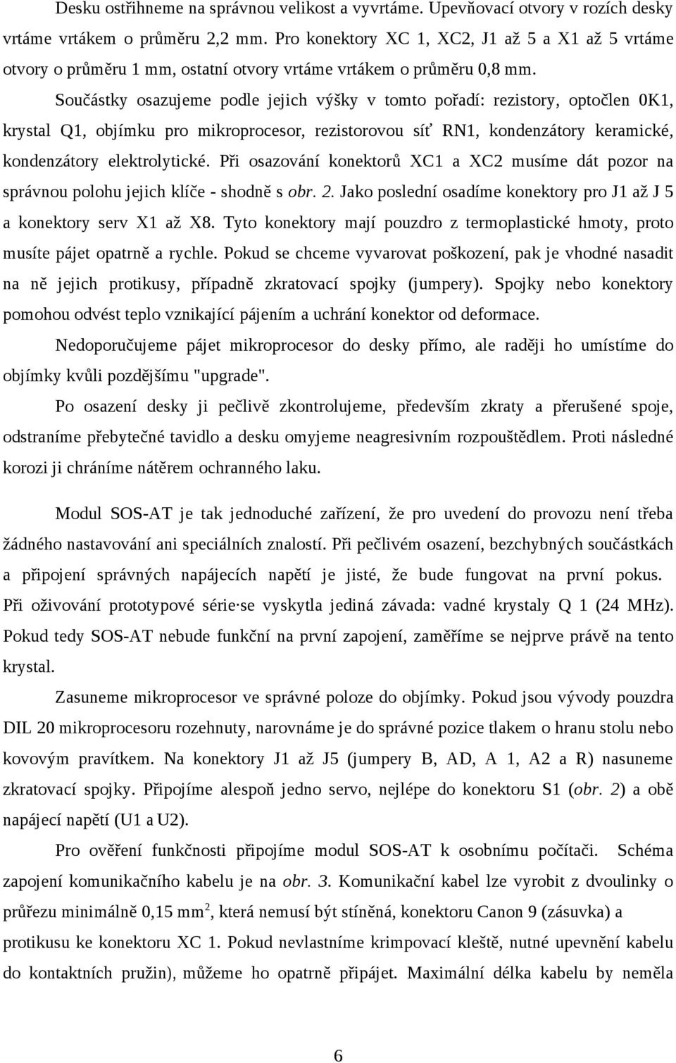 Součástky osazujeme podle jejich výšky v tomto pořadí: rezistory, optočlen 0K1, krystal Q1, objímku pro mikroprocesor, rezistorovou síť RN1, kondenzátory keramické, kondenzátory elektrolytické.