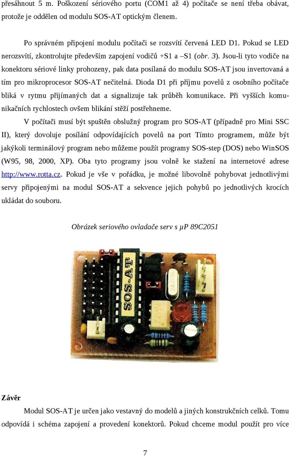 Jsou-li tyto vodiče na konektoru sériové linky prohozeny, pak data posílaná do modulu SOS-AT jsou invertovaná a tím pro mikroprocesor SOS-AT nečitelná.