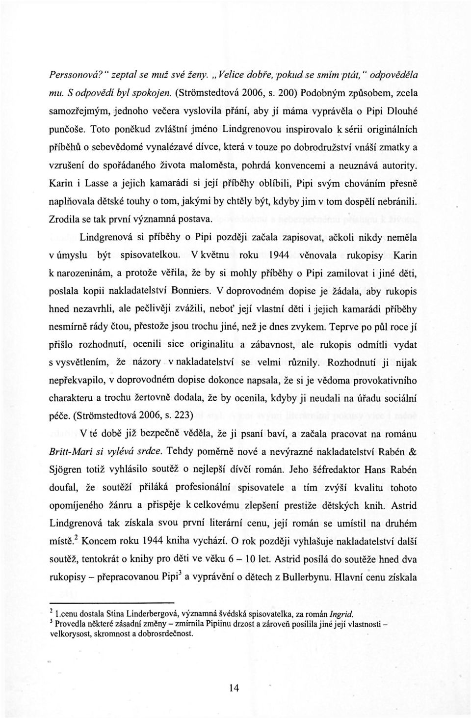 Toto poněkud zvláštní jméno Lindgrenovou inspirovalo к sérii originálních příběhů o sebevědomé vynalézavé dívce, která v touze po dobrodružství vnáší zmatky a vzrušení do spořádaného života
