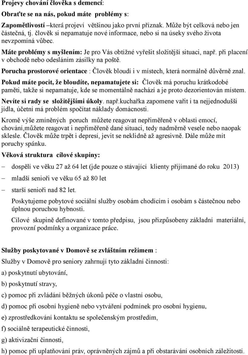 při placení v obchodě nebo odesláním zásilky na poště. Porucha prostorové orientace : Člověk bloudí i v místech, která normálně důvěrně znal.