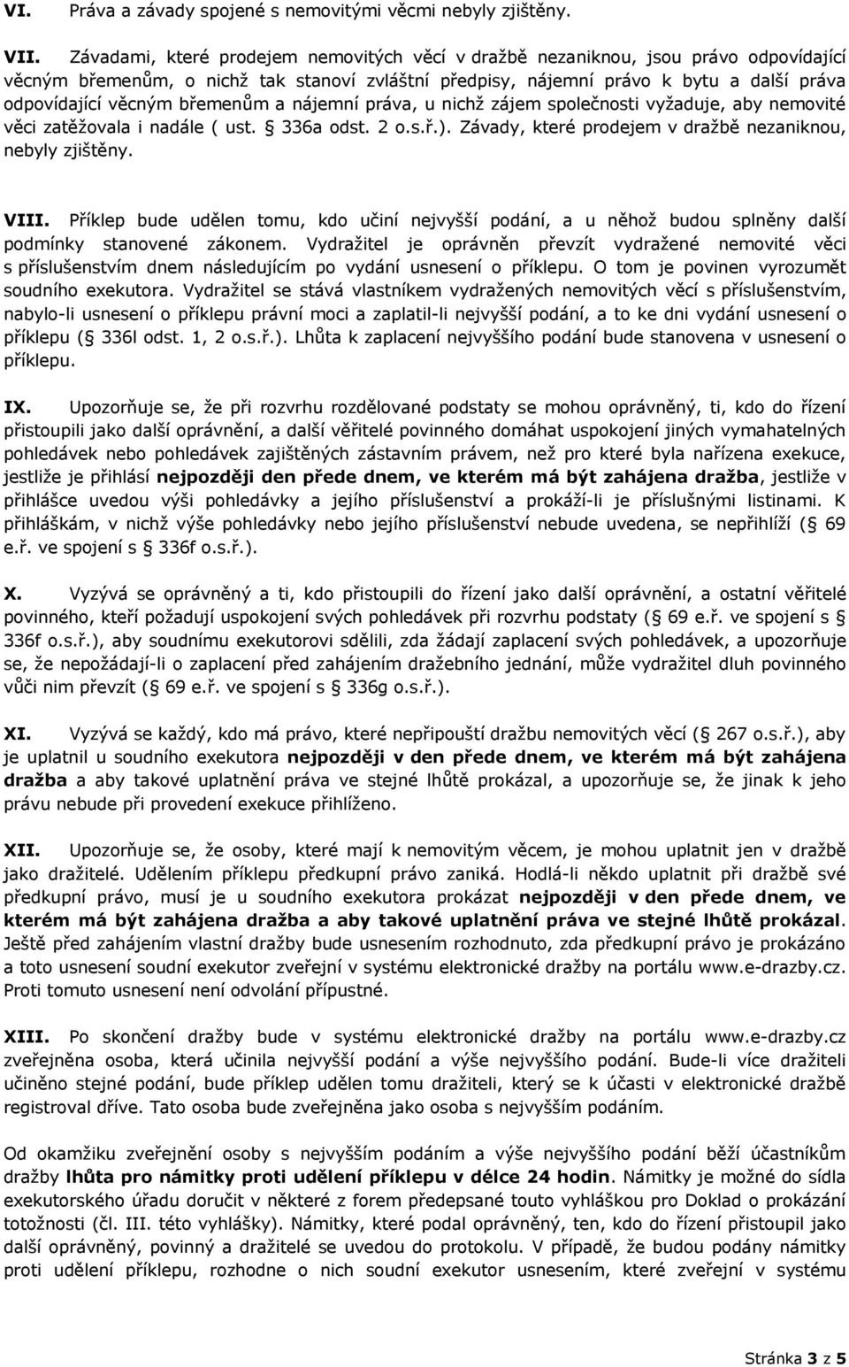 břemenům a nájemní práva, u nichž zájem společnosti vyžaduje, aby nemovité věci zatěžovala i nadále ( ust. 336a odst. 2 o.s.ř.). Závady, které prodejem v dražbě nezaniknou, nebyly zjištěny. VIII.