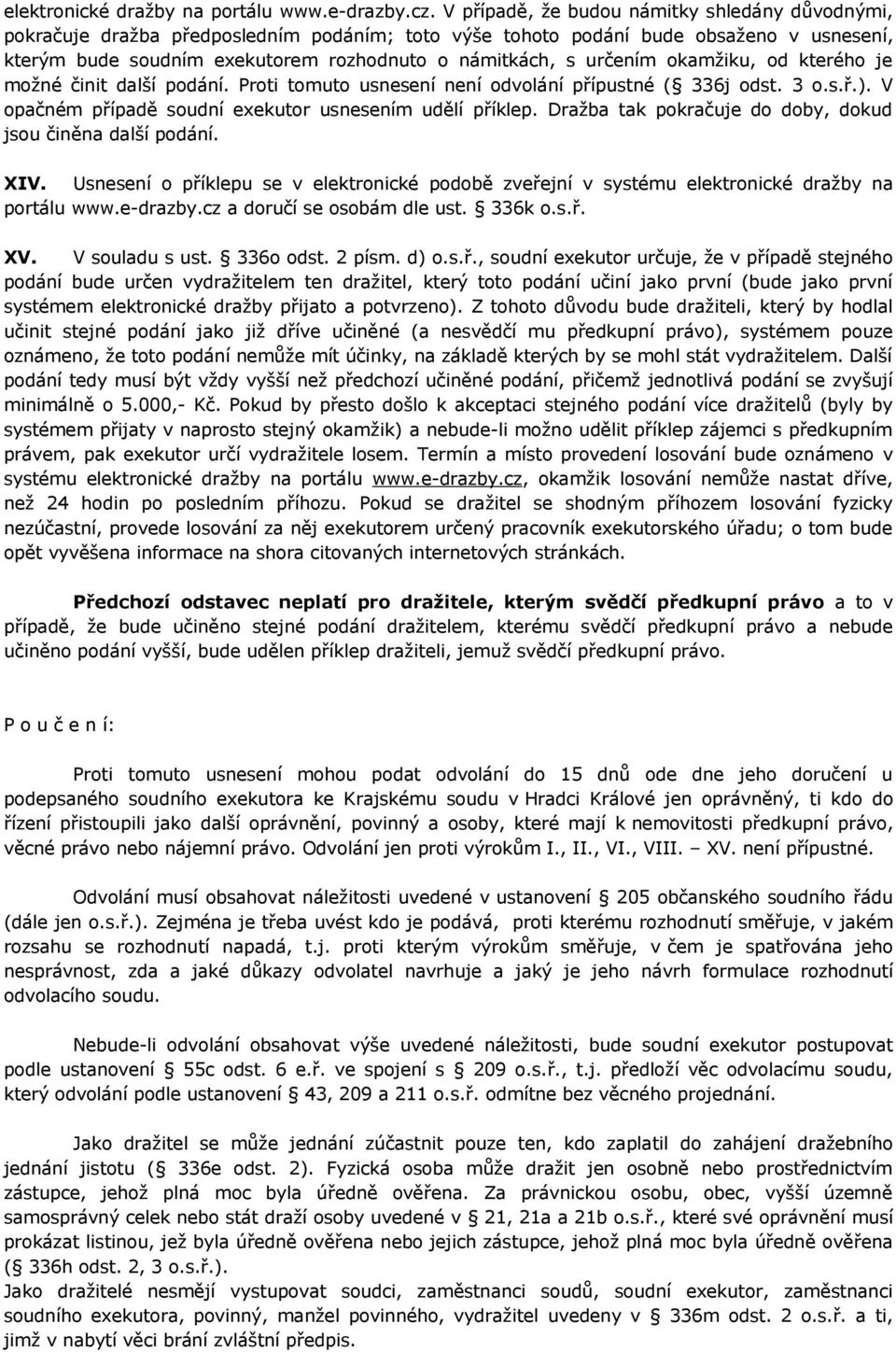 určením okamžiku, od kterého je možné činit další podání. Proti tomuto usnesení není odvolání přípustné ( 336j odst. 3 o.s.ř.). V opačném případě soudní exekutor usnesením udělí příklep.