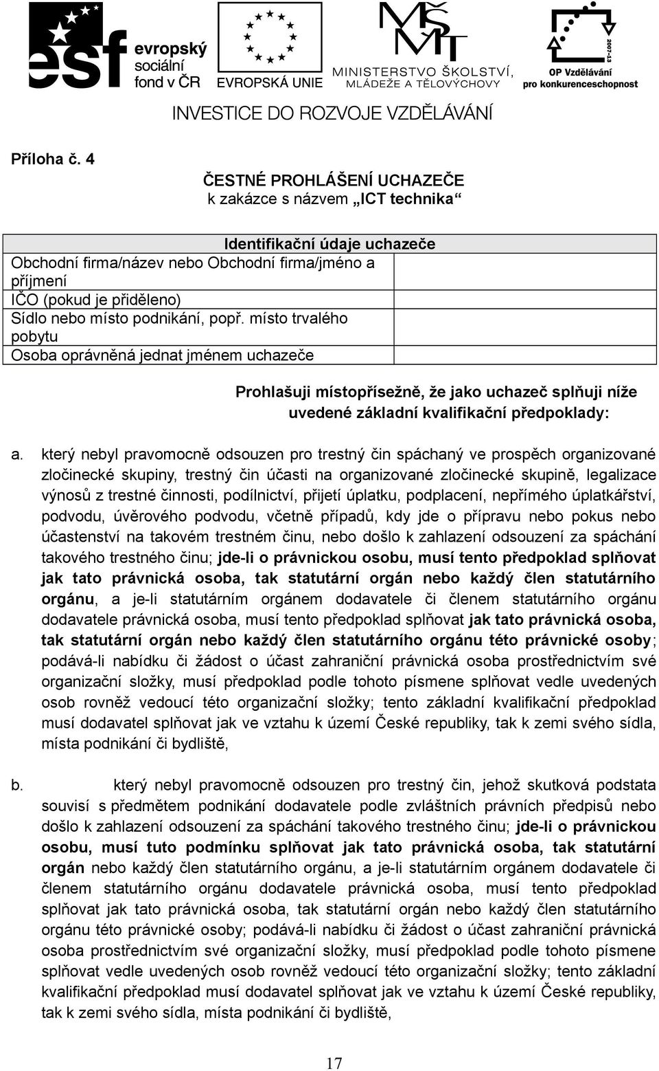 podnikání, popř. místo trvalého pobytu Osoba oprávněná jednat jménem uchazeče Prohlašuji místopřísežně, že jako uchazeč splňuji níže uvedené základní kvalifikační předpoklady: a.
