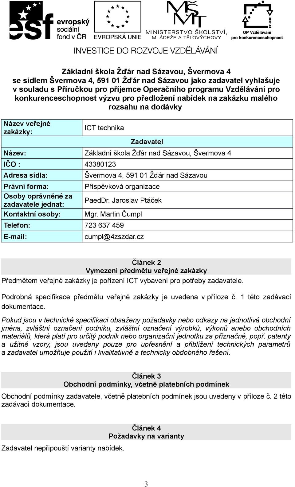 Adresa sídla: Právní forma: Osoby oprávněné za zadavatele jednat: Kontaktní osoby: Švermova 4, 591 01 Žďár nad Sázavou Příspěvková organizace PaedDr. Jaroslav Ptáček Mgr.