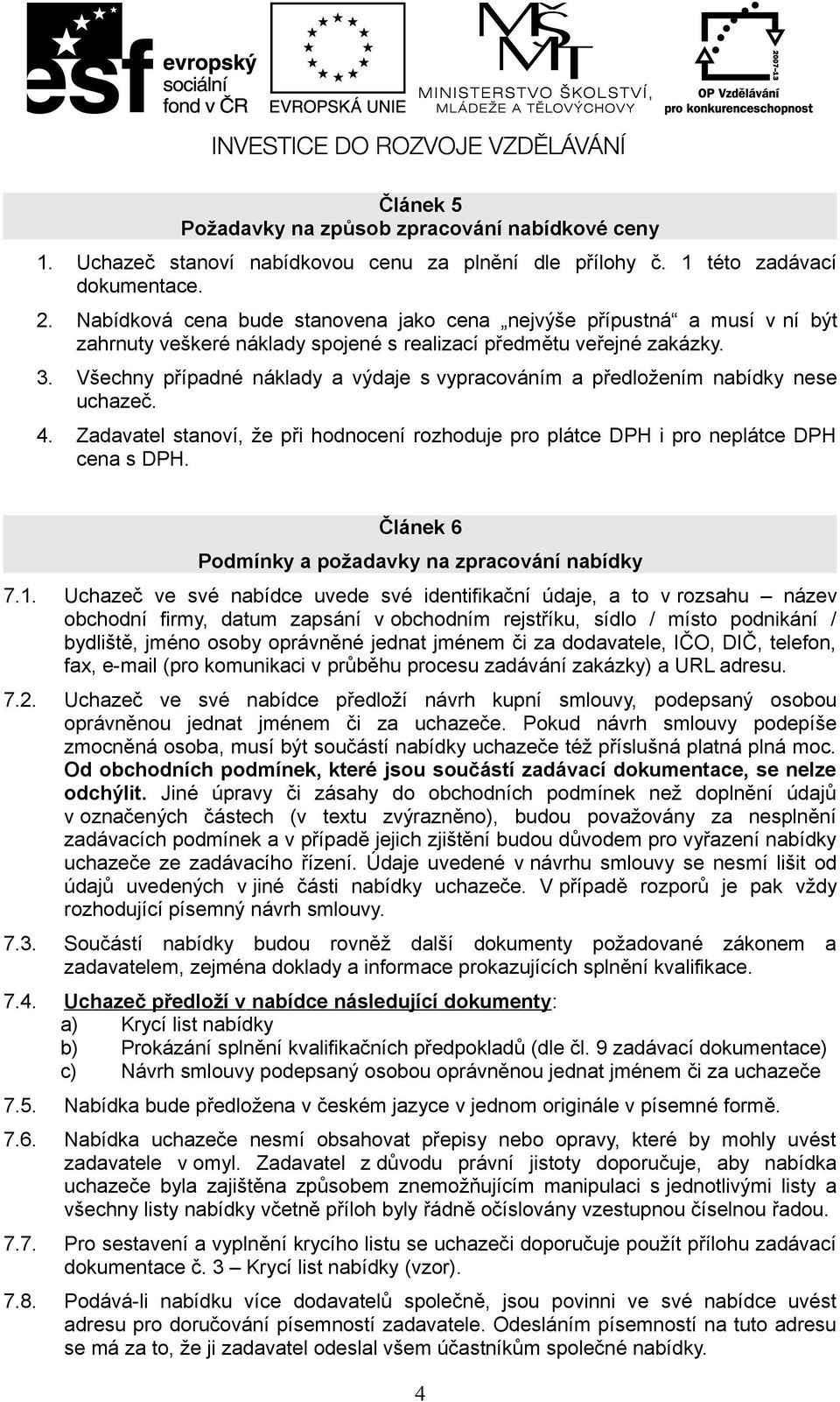 Všechny případné náklady a výdaje s vypracováním a předložením nabídky nese uchazeč. 4. Zadavatel stanoví, že při hodnocení rozhoduje pro plátce DPH i pro neplátce DPH cena s DPH.