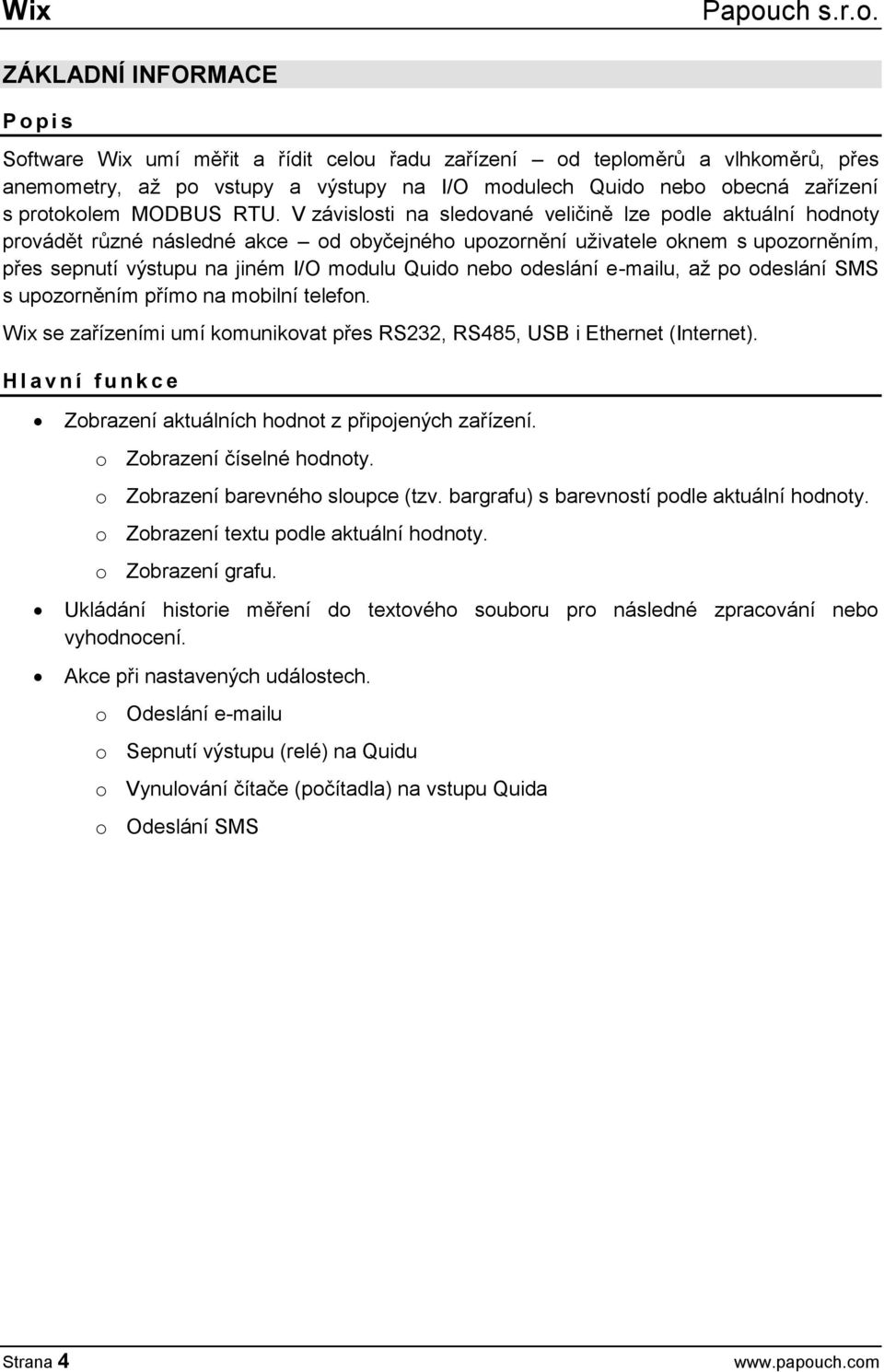 V závislosti na sledované veličině lze podle aktuální hodnoty provádět různé následné akce od obyčejného upozornění uživatele oknem s upozorněním, přes sepnutí výstupu na jiném I/O modulu Quido nebo