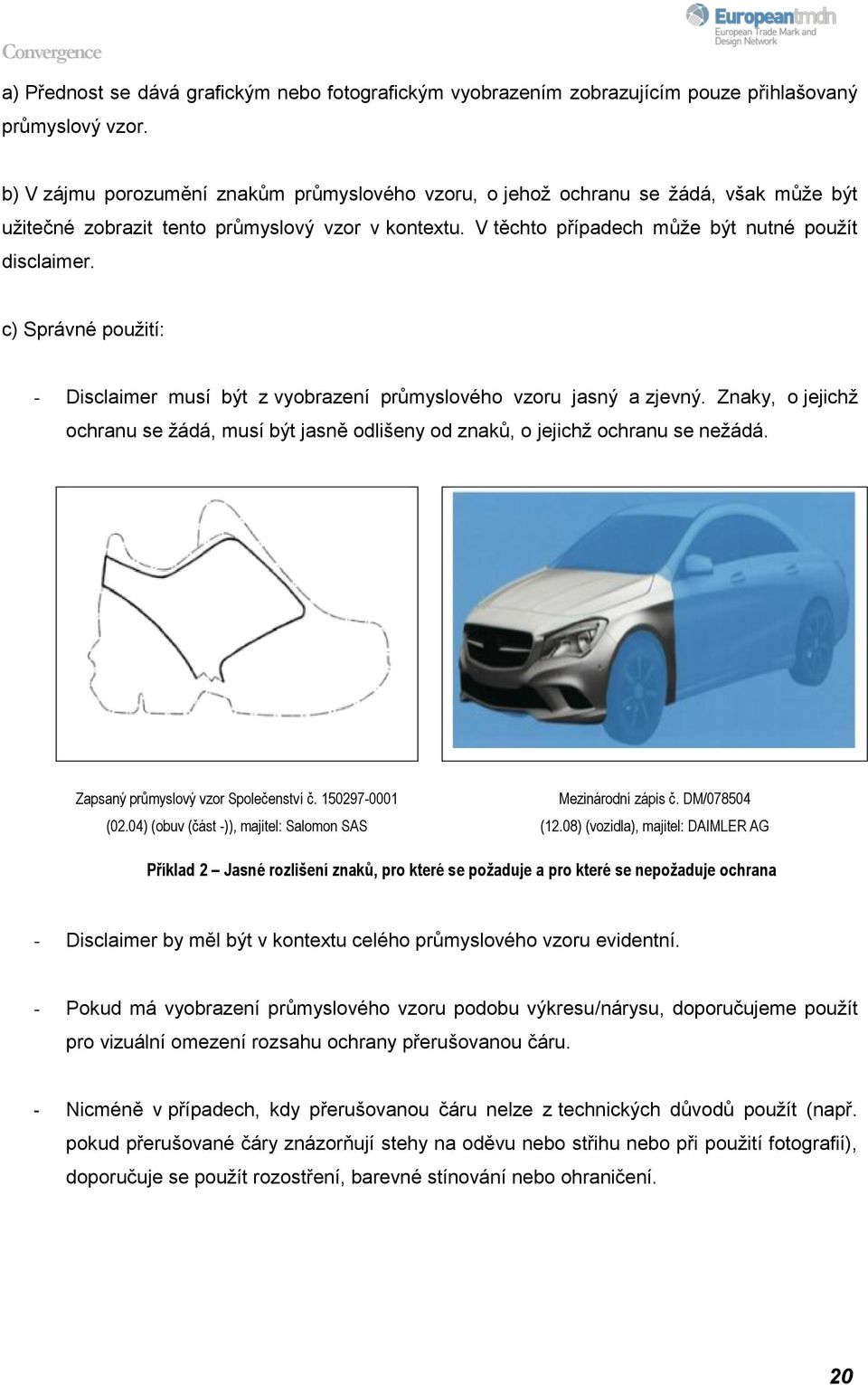 c) Správné použití: - Disclaimer musí být z vyobrazení průmyslového vzoru jasný a zjevný. Znaky, o jejichž ochranu se žádá, musí být jasně odlišeny od znaků, o jejichž ochranu se nežádá.