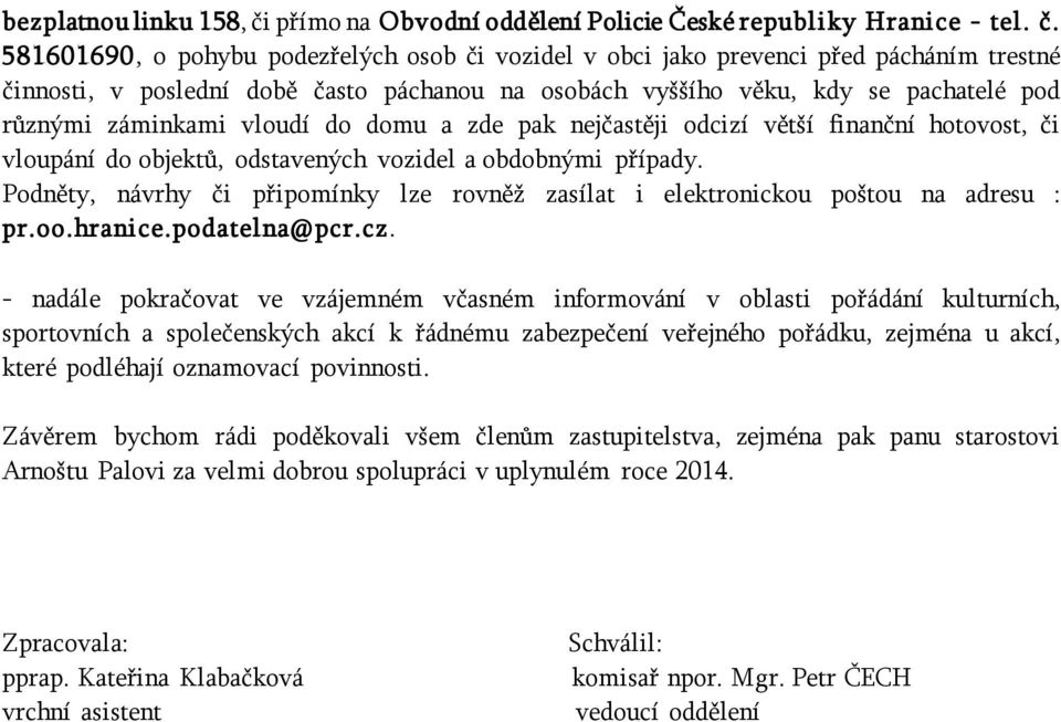 581601690, o pohybu podezřelých osob či vozidel v obci jako prevenci před pácháním trestné činnosti, v poslední době často páchanou na osobách vyššího věku, kdy se pachatelé pod různými záminkami