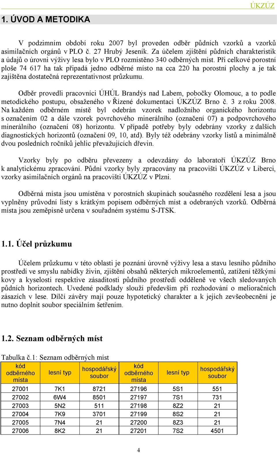 Při celkové porostní ploše 74 617 ha tak připadá jedno odběrné místo na cca 22 ha porostní plochy a je tak zajištěna dostatečná reprezentativnost průzkumu.