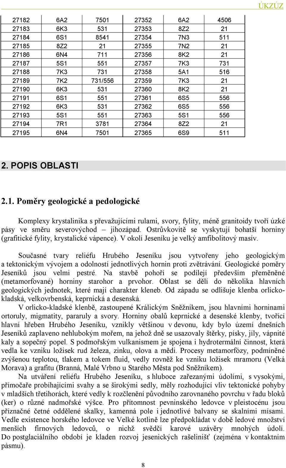 Ostrůvkovitě se vyskytují bohatší horniny (grafitické fylity, krystalické vápence). V okolí Jeseníku je velký amfibolitový masív.