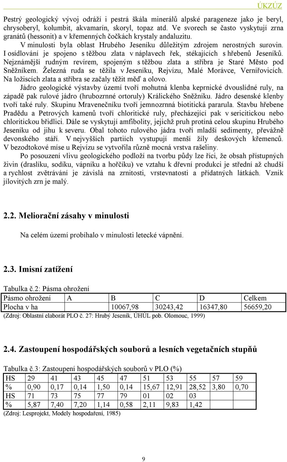 I osídlování je spojeno s těžbou zlata v náplavech řek, stékajících s hřebenů Jeseníků. Nejznámější rudným revírem, spojeným s těžbou zlata a stříbra je Staré Město pod Sněžníkem.