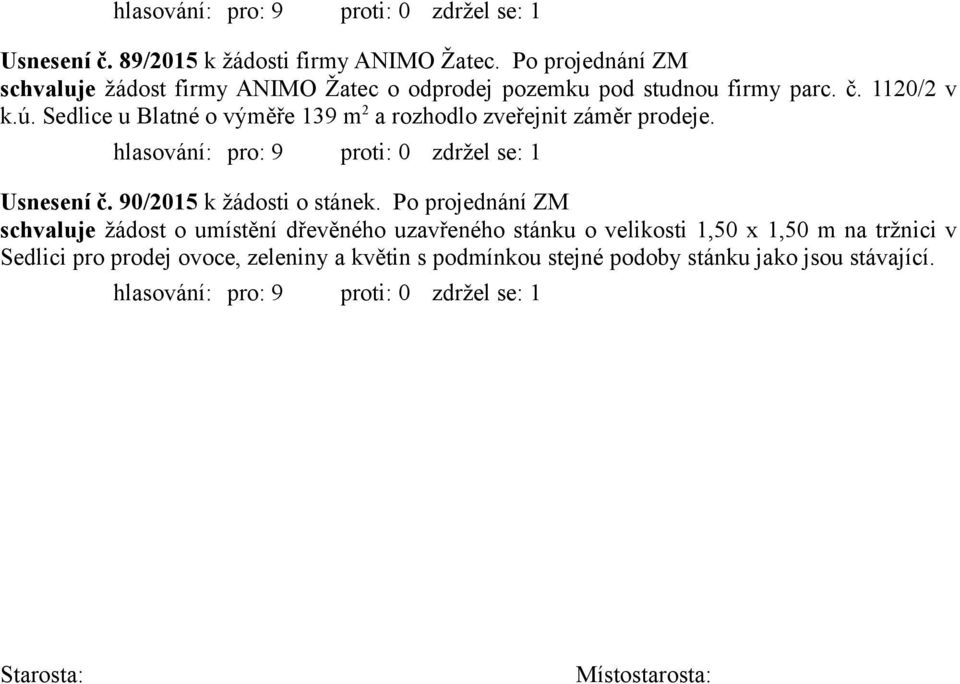 Sedlice u Blatné o výměře 139 m 2 a rozhodlo zveřejnit záměr prodeje. Usnesení č. 90/2015 k žádosti o stánek.