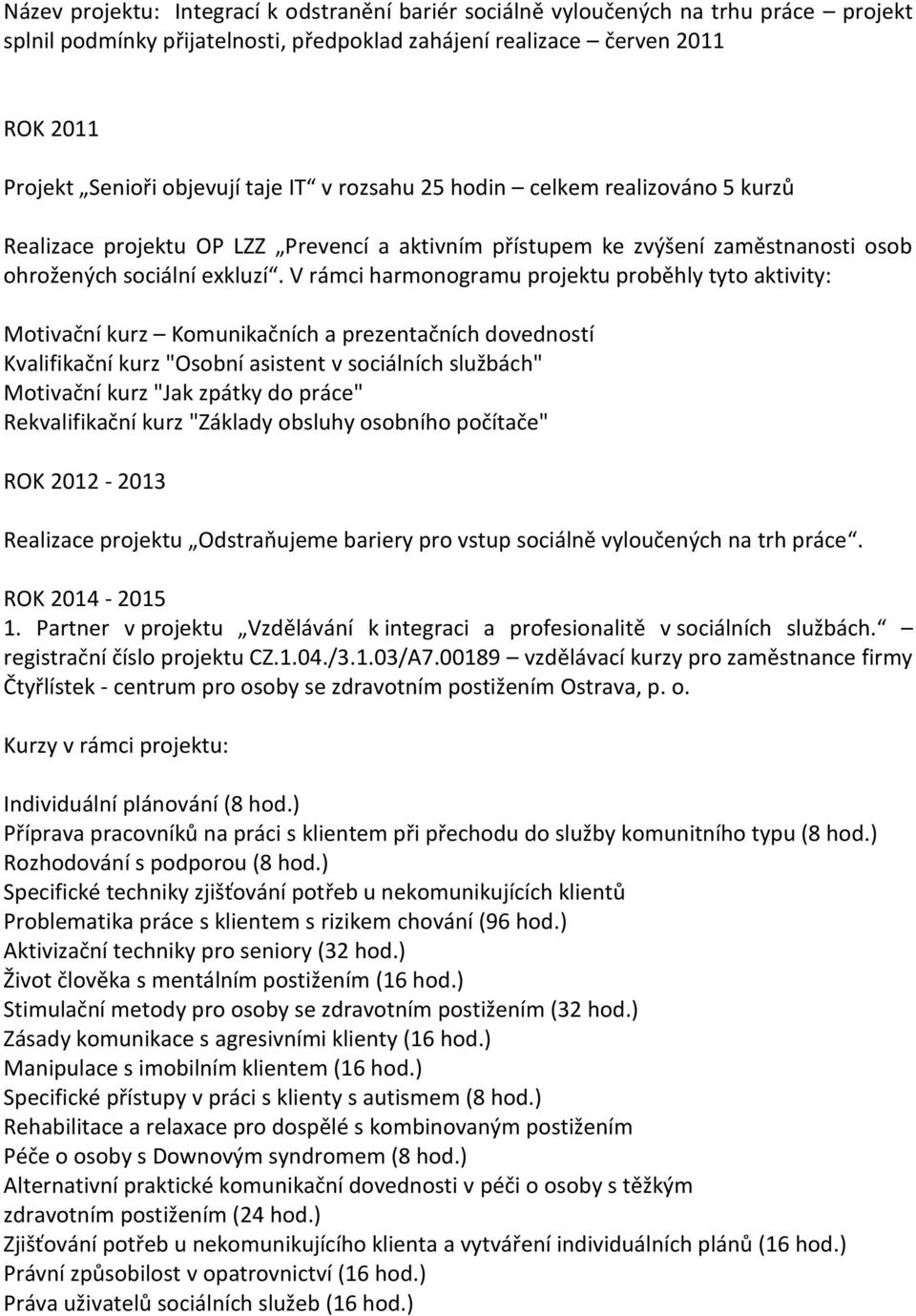 V rámci harmonogramu projektu proběhly tyto aktivity: Motivační kurz Komunikačních a prezentačních dovedností Kvalifikační kurz "Osobní asistent v sociálních službách" Motivační kurz "Jak zpátky do