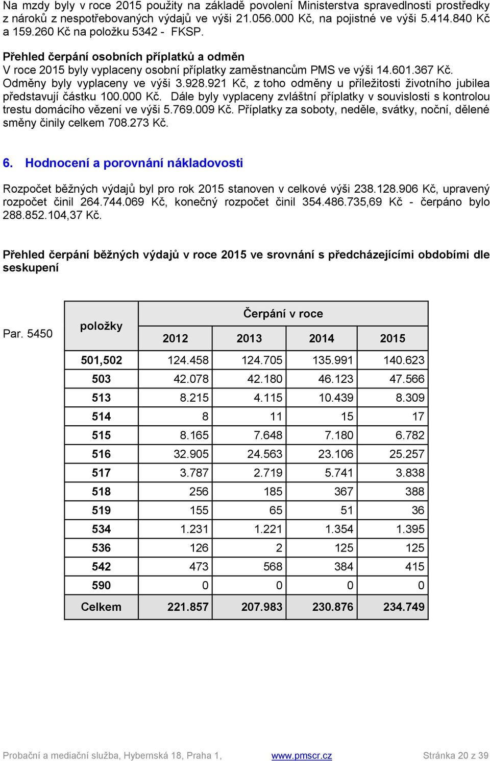 921 Kč, z toho odměny u příležitosti životního jubilea představují částku 100.000 Kč. Dále byly vyplaceny zvláštní příplatky v souvislosti s kontrolou trestu domácího vězení ve výši 5.769.009 Kč.