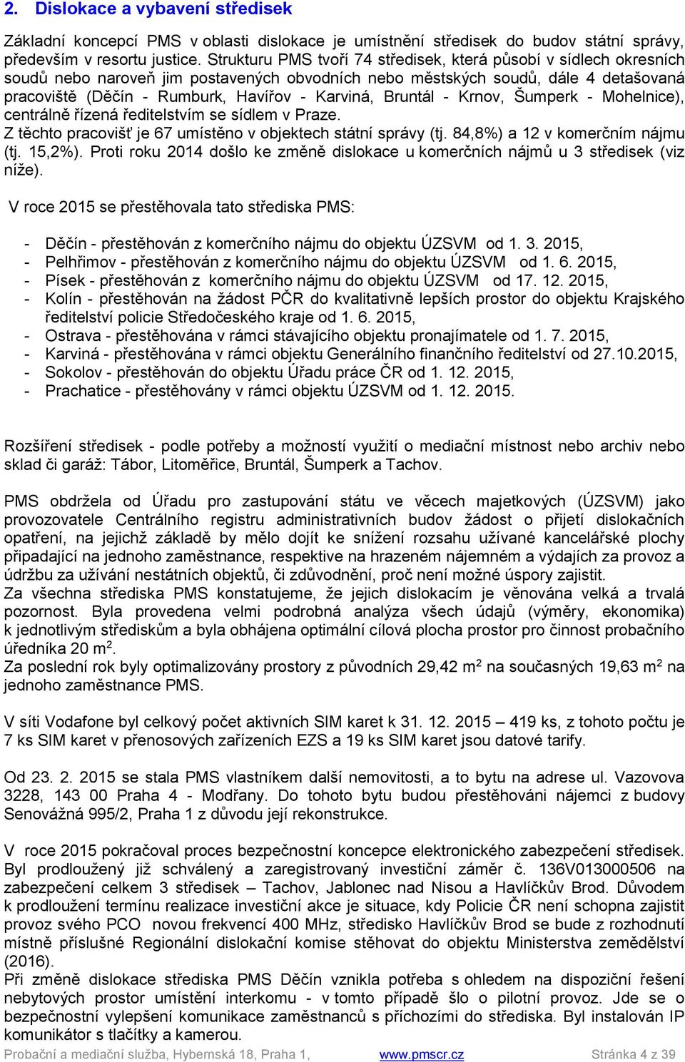 Bruntál - Krnov, Šumperk - Mohelnice), centrálně řízená ředitelstvím se sídlem v Praze. Z těchto pracovišť je 67 umístěno v objektech státní správy (tj. 84,8%) a 12 v komerčním nájmu (tj. 15,2%).