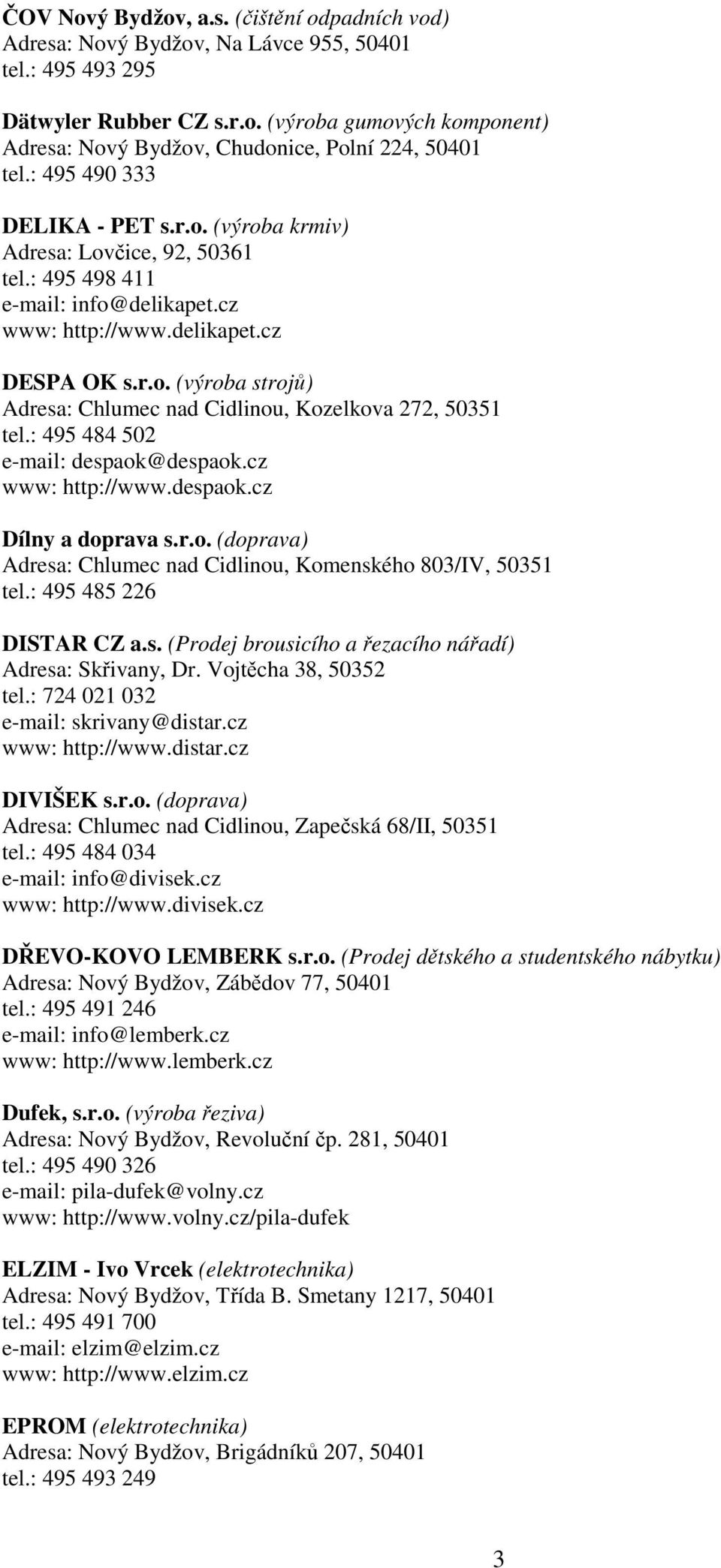 : 495 484 502 e-mail: despaok@despaok.cz www: http://www.despaok.cz Dílny a doprava s.r.o. (doprava) Adresa: Chlumec nad Cidlinou, Komenského 803/IV, 50351 tel.: 495 485 226 DISTAR CZ a.s. (Prodej brousicího a řezacího nářadí) Adresa: Skřivany, Dr.