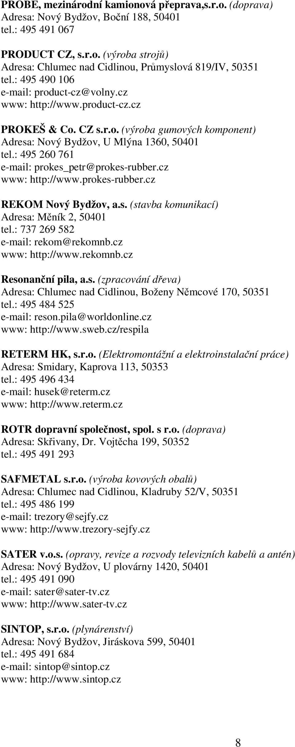 : 495 260 761 e-mail: prokes_petr@prokes-rubber.cz www: http://www.prokes-rubber.cz REKOM Nový Bydžov, a.s. (stavba komunikací) Adresa: Měník 2, 50401 tel.: 737 269 582 e-mail: rekom@rekomnb.