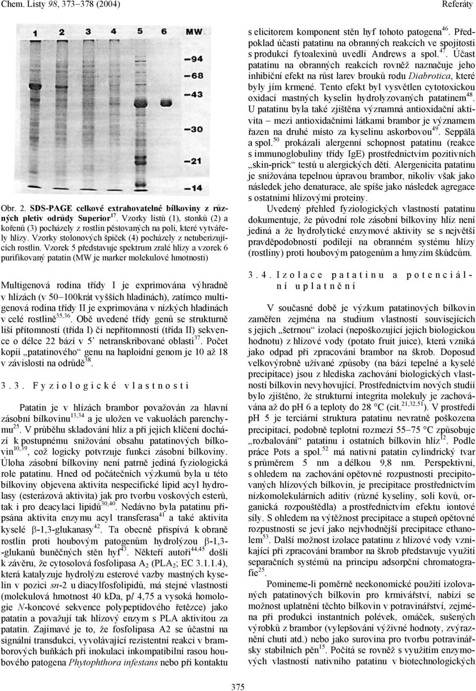 Vzorek 5 představuje spektrum zralé hlízy a vzorek 6 purifikovaný patatin (MW je marker molekulové hmotnosti) Multigenová rodina třídy I je exprimována výhradně v hlízách (v 50 100krát vyšších