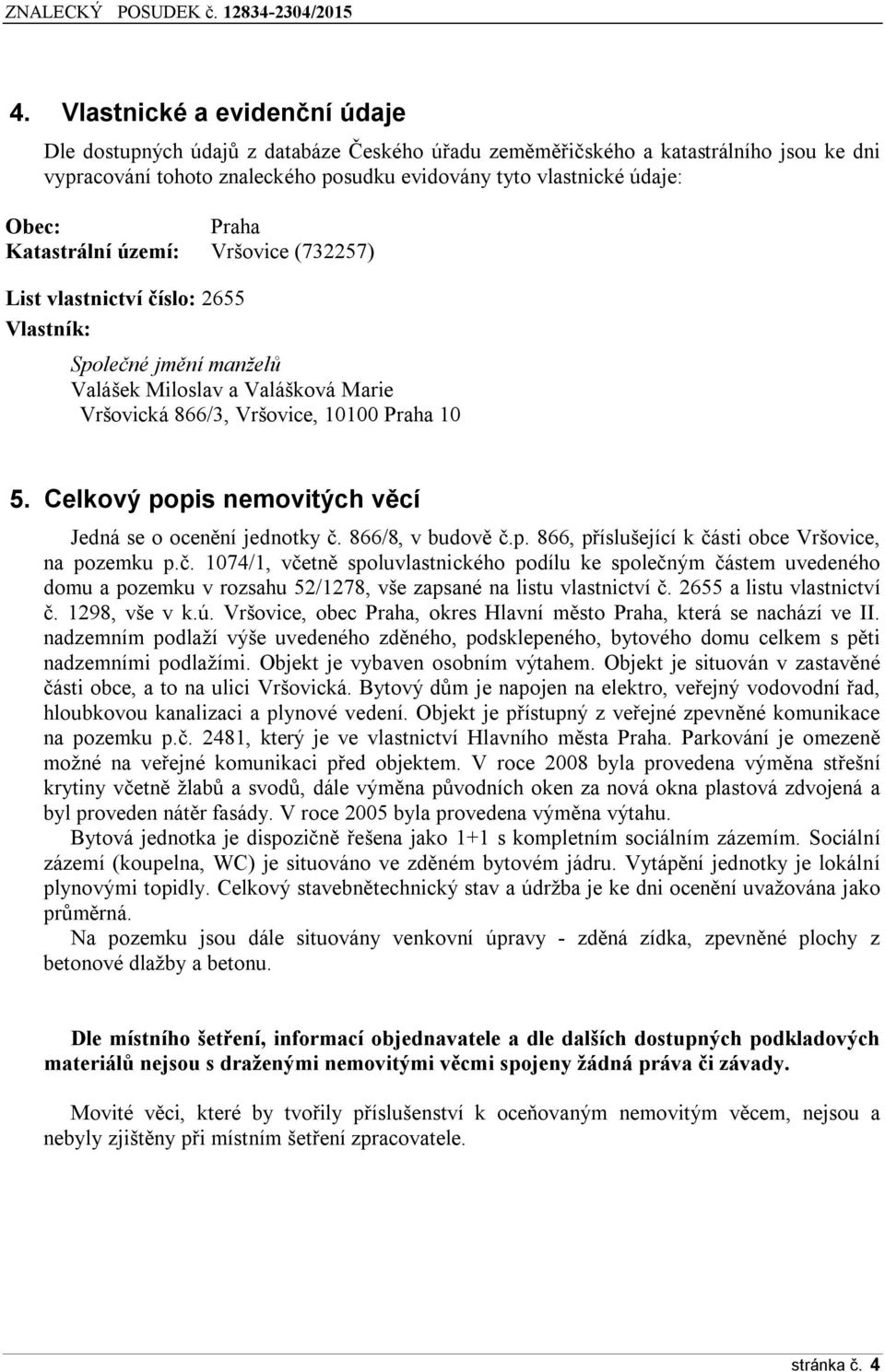 Celkový popis nemovitých věcí Jedná se o ocenění jednotky č. 866/8, v budově č.p. 866, příslušející k části obce Vršovice, na pozemku p.č. 1074/1, včetně spoluvlastnického podílu ke společným částem uvedeného domu a pozemku v rozsahu 52/1278, vše zapsané na listu vlastnictví č.