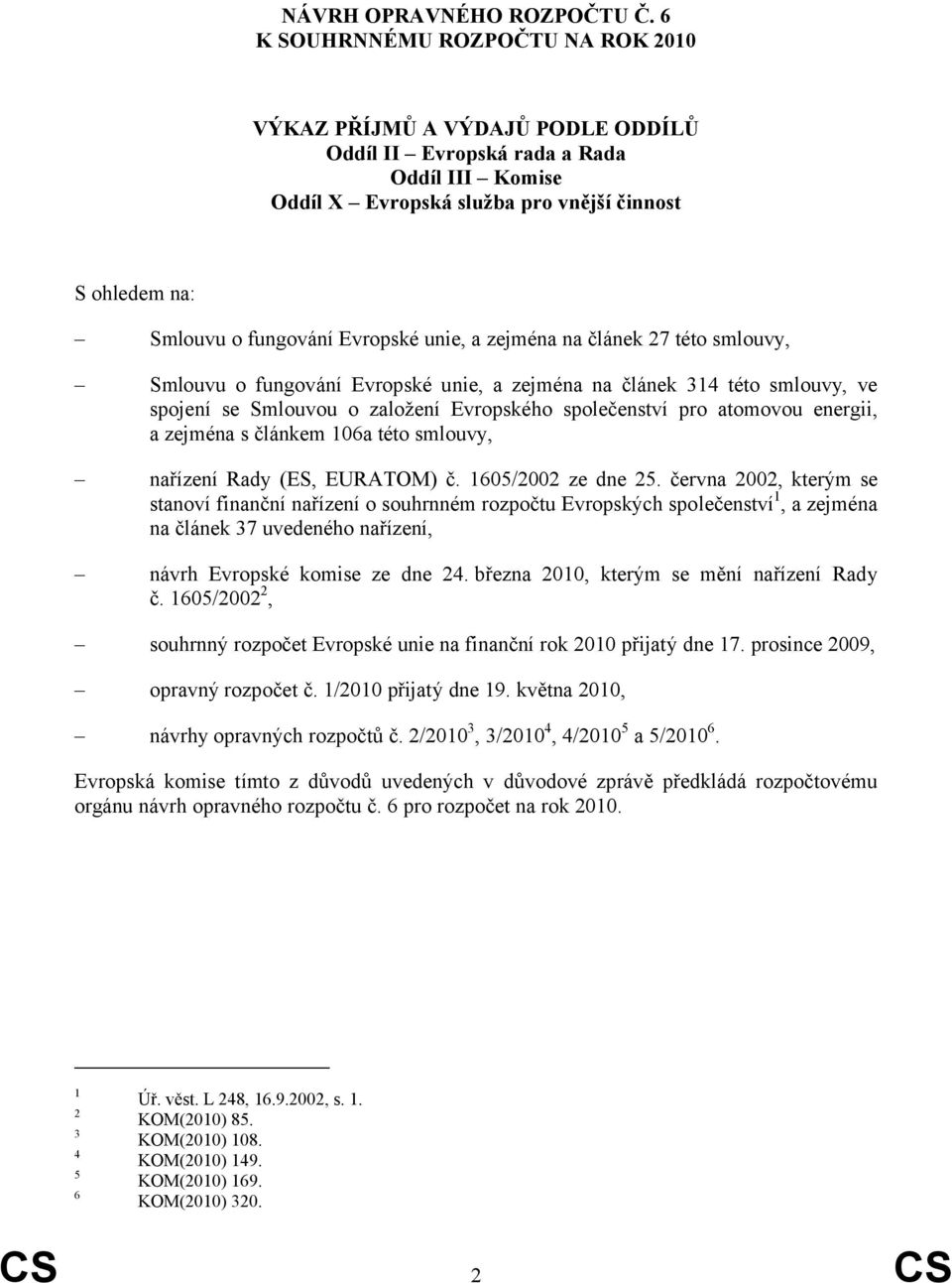 Evropské unie, a zejména na článek 27 této smlouvy, Smlouvu o fungování Evropské unie, a zejména na článek 314 této smlouvy, ve spojení se Smlouvou o založení Evropského společenství pro atomovou