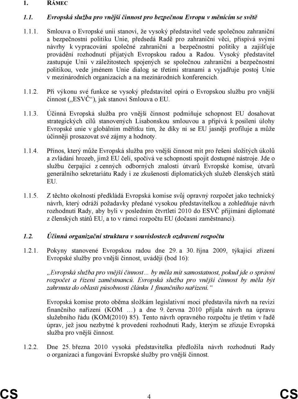 Vysoký představitel zastupuje Unii v záležitostech spojených se společnou zahraniční a bezpečnostní politikou, vede jménem Unie dialog se třetími stranami a vyjadřuje postoj Unie v mezinárodních