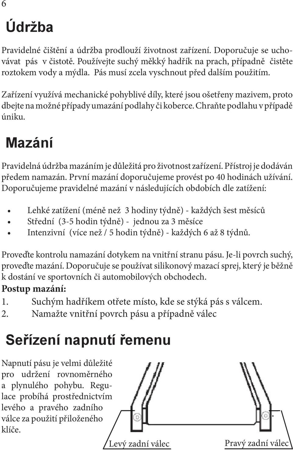 Chraňte podlahu v případě úniku. Mazání Pravidelná údržba mazáním je důležitá pro životnost zařízení. Přístroj je dodáván předem namazán. První mazání doporučujeme provést po 40 hodinách užívání.