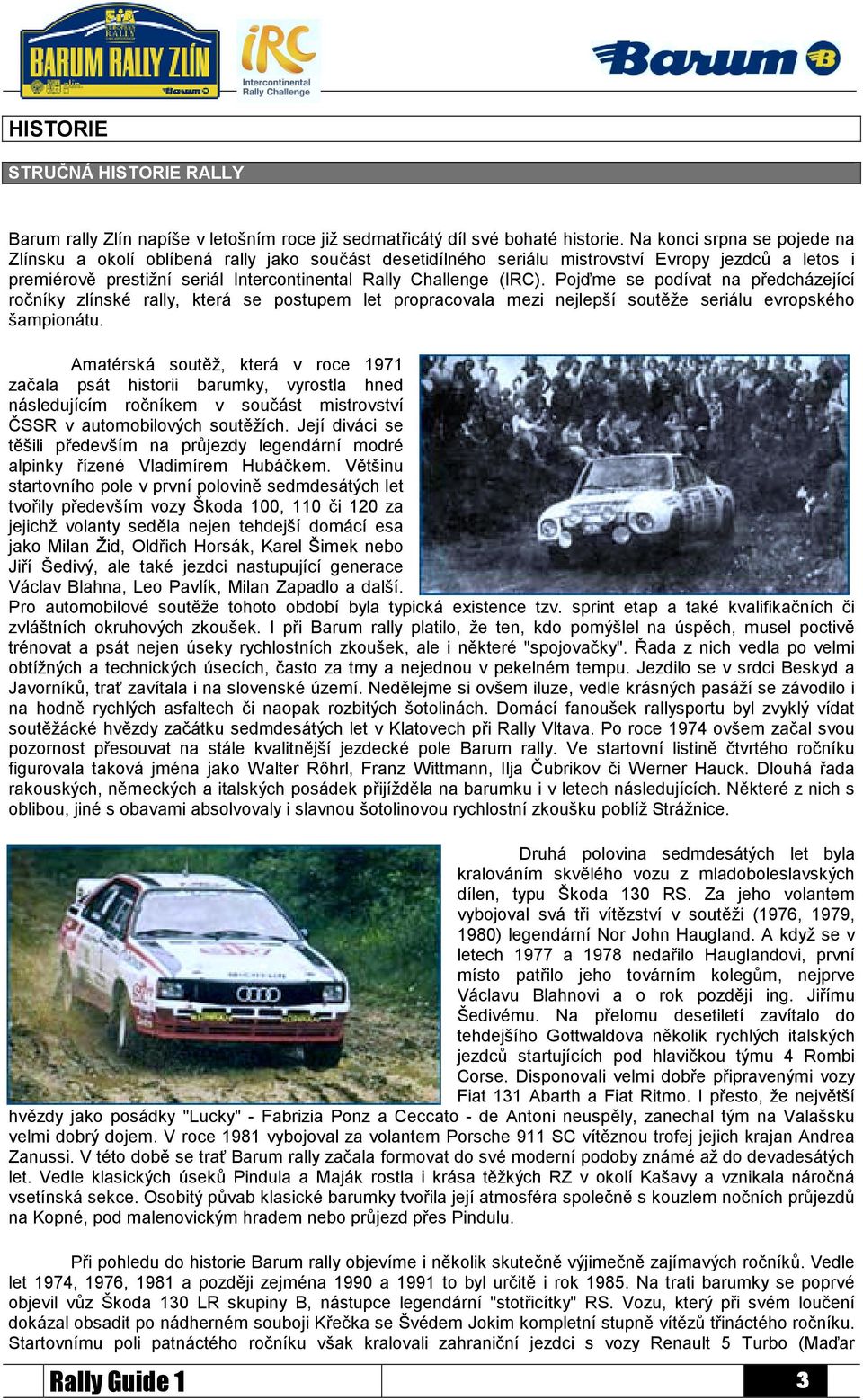 Pojďme se podívat na předcházející ročníky zlínské rally, která se postupem let propracovala mezi nejlepší soutěže seriálu evropského šampionátu.