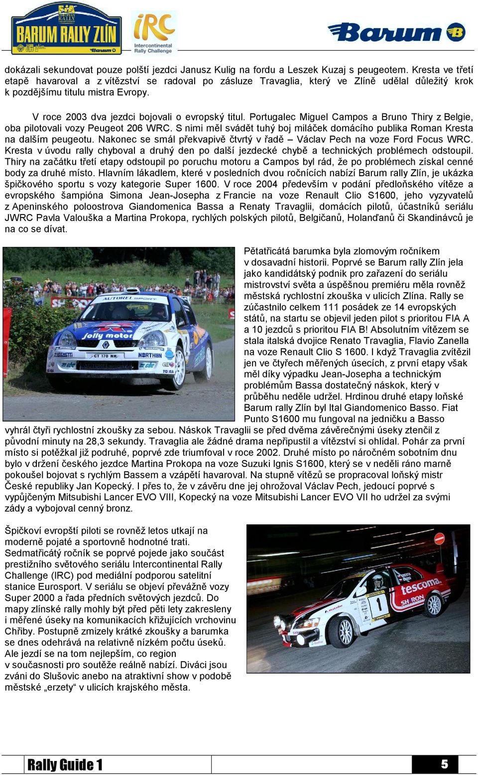Portugalec Miguel Campos a Bruno Thiry z Belgie, oba pilotovali vozy Peugeot 206 WRC. S nimi měl svádět tuhý boj miláček domácího publika Roman Kresta na dalším peugeotu.
